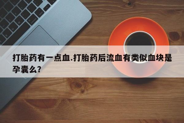 米非米索打胎药联系方式堕胎药购买途径打胎药有一点血.打胎药后流血有类似血块是孕囊么？
