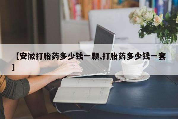 米非米索打胎药联系方式堕胎药购买途径【安徽打胎药多少钱一颗,打胎药多少钱一套】