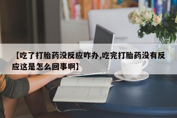 米非米索打胎药联系方式堕胎药购买途径【吃了打胎药没反应咋办,吃完打胎药没有反应这是怎么回事啊】