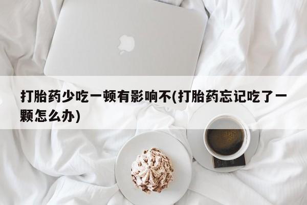 米非米索打胎药联系方式堕胎药购买途径打胎药少吃一顿有影响不(打胎药忘记吃了一颗怎么办)