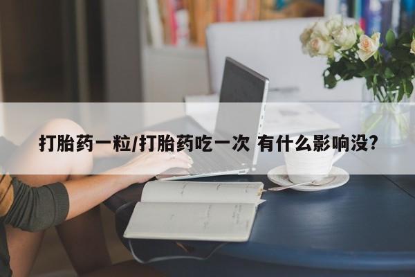 米非米索打胎药联系方式堕胎药购买途径打胎药一粒/打胎药吃一次 有什么影响没?
