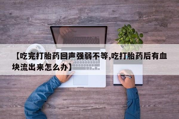 米非米索打胎药联系方式堕胎药购买途径【吃完打胎药回声强弱不等,吃打胎药后有血块流出来怎么办】