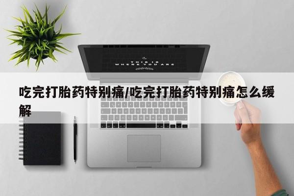 米非米索打胎药联系方式堕胎药购买途径吃完打胎药特别痛/吃完打胎药特别痛怎么缓解