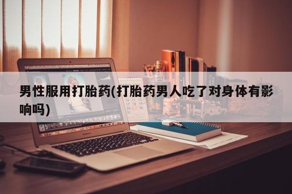 米非米索打胎药联系方式堕胎药购买途径男性服用打胎药(打胎药男人吃了对身体有影响吗)