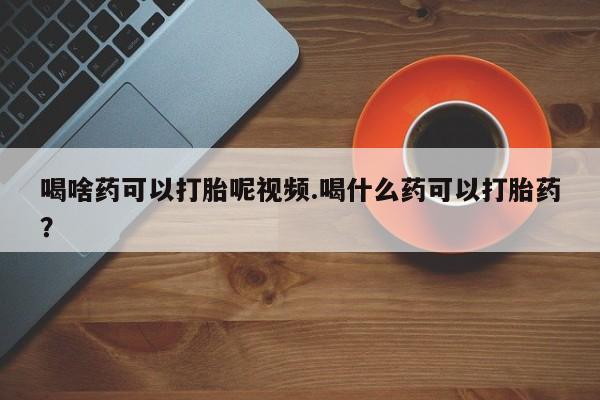 米非米索打胎药联系方式堕胎药购买途径喝啥药可以打胎呢视频.喝什么药可以打胎药？