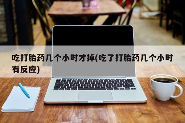 米非米索打胎药联系方式堕胎药购买途径吃打胎药几个小时才掉(吃了打胎药几个小时有反应)