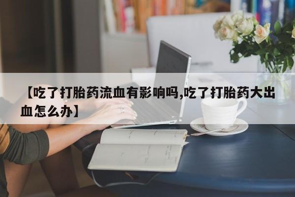 米非米索打胎药联系方式堕胎药购买途径【吃了打胎药流血有影响吗,吃了打胎药大出血怎么办】