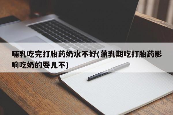 米非米索打胎药联系方式堕胎药购买途径哺乳吃完打胎药奶水不好(蒲乳期吃打胎药影响吃奶的婴儿不)