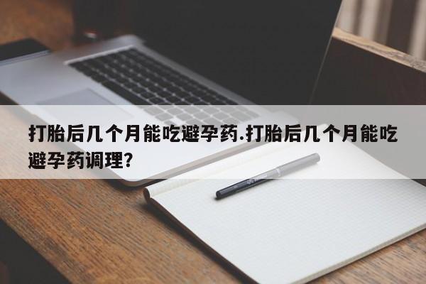米非米索打胎药联系方式堕胎药购买途径打胎后几个月能吃避孕药.打胎后几个月能吃避孕药调理？