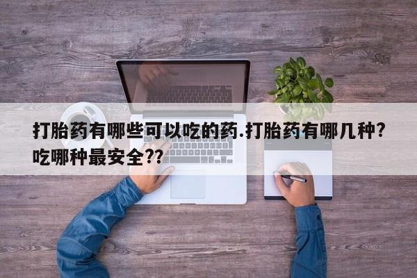 米非米索打胎药联系方式堕胎药购买途径打胎药有哪些可以吃的药.打胎药有哪几种?吃哪种最安全?？