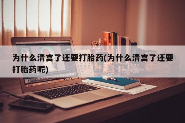 米非米索打胎药联系方式堕胎药购买途径为什么清宫了还要打胎药(为什么清宫了还要打胎药呢)