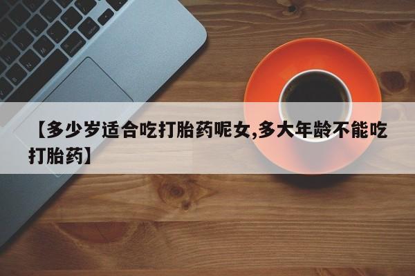 米非米索打胎药联系方式堕胎药购买途径【多少岁适合吃打胎药呢女,多大年龄不能吃打胎药】