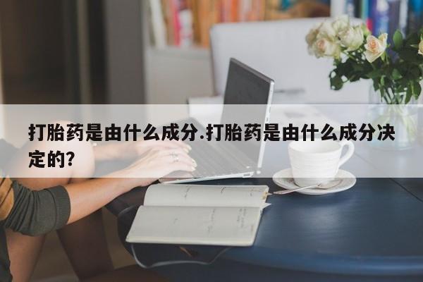 米非米索打胎药联系方式堕胎药购买途径打胎药是由什么成分.打胎药是由什么成分决定的？