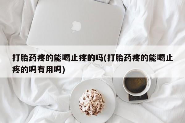 米非米索打胎药联系方式堕胎药购买途径打胎药疼的能喝止疼的吗(打胎药疼的能喝止疼的吗有用吗)