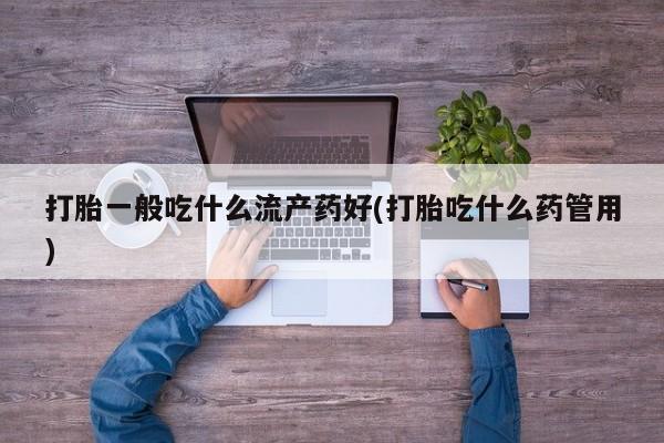 米非米索打胎药联系方式堕胎药购买途径打胎一般吃什么流产药好(打胎吃什么药管用)
