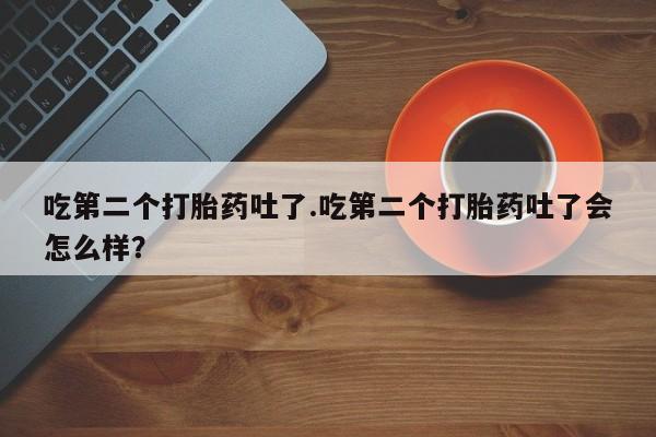 米非米索打胎药联系方式堕胎药购买途径吃第二个打胎药吐了.吃第二个打胎药吐了会怎么样？