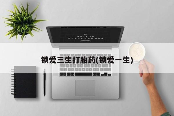 米非米索打胎药联系方式堕胎药购买途径锁爱三生打胎药(锁爱一生)