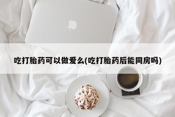 米非米索打胎药联系方式堕胎药购买途径吃打胎药可以做爱么(吃打胎药后能同房吗)