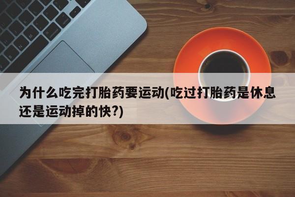 米非米索打胎药联系方式堕胎药购买途径为什么吃完打胎药要运动(吃过打胎药是休息还是运动掉的快?)