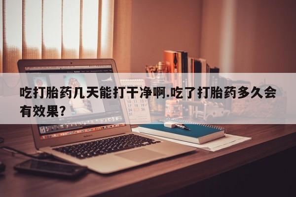 米非米索打胎药联系方式堕胎药购买途径吃打胎药几天能打干净啊.吃了打胎药多久会有效果？