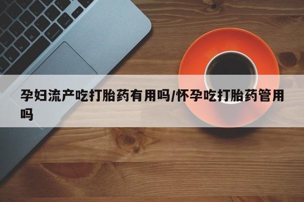 米非米索打胎药联系方式堕胎药购买途径孕妇流产吃打胎药有用吗/怀孕吃打胎药管用吗