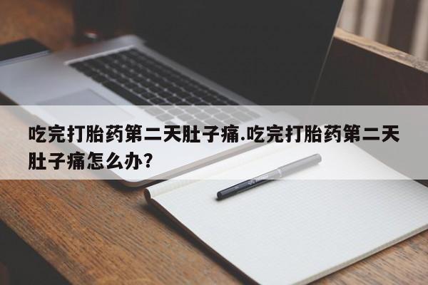 米非米索打胎药联系方式堕胎药购买途径吃完打胎药第二天肚子痛.吃完打胎药第二天肚子痛怎么办？