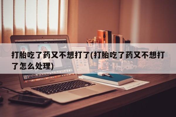 米非米索打胎药联系方式堕胎药购买途径打胎吃了药又不想打了(打胎吃了药又不想打了怎么处理)