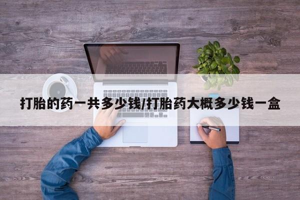 米非米索打胎药联系方式堕胎药购买途径打胎的药一共多少钱/打胎药大概多少钱一盒