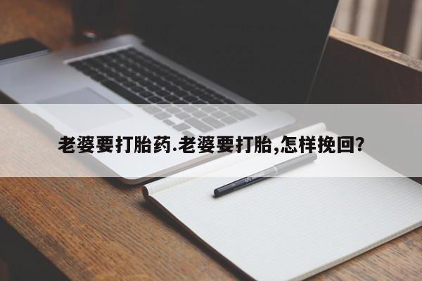 米非米索打胎药联系方式堕胎药购买途径老婆要打胎药.老婆要打胎,怎样挽回？