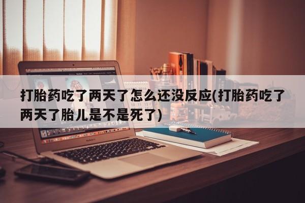 米非米索打胎药联系方式堕胎药购买途径打胎药吃了两天了怎么还没反应(打胎药吃了两天了胎儿是不是死了)