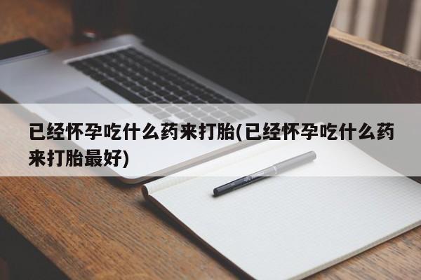 米非米索打胎药联系方式堕胎药购买途径已经怀孕吃什么药来打胎(已经怀孕吃什么药来打胎最好)