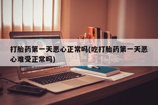 米非米索打胎药联系方式堕胎药购买途径打胎药第一天恶心正常吗(吃打胎药第一天恶心难受正常吗)