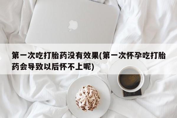 米非米索打胎药联系方式堕胎药购买途径第一次吃打胎药没有效果(第一次怀孕吃打胎药会导致以后怀不上呢)