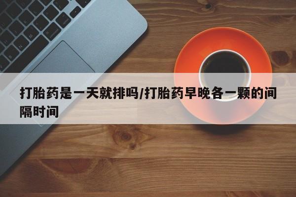 米非米索打胎药联系方式堕胎药购买途径打胎药是一天就排吗/打胎药早晚各一颗的间隔时间