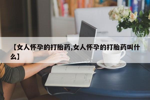 米非米索打胎药联系方式堕胎药购买途径【女人怀孕的打胎药,女人怀孕的打胎药叫什么】