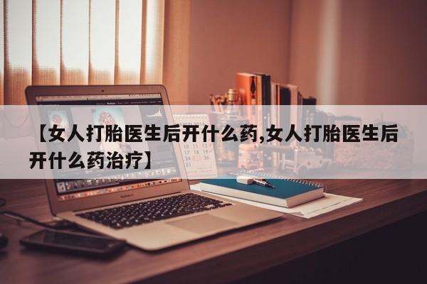 米非米索打胎药联系方式堕胎药购买途径【女人打胎医生后开什么药,女人打胎医生后开什么药治疗】