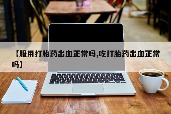 米非米索打胎药联系方式堕胎药购买途径【服用打胎药出血正常吗,吃打胎药出血正常吗】