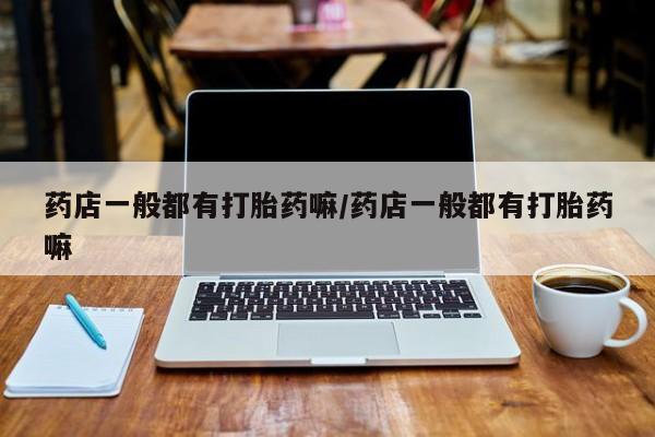 米非米索打胎药联系方式堕胎药购买途径药店一般都有打胎药嘛/药店一般都有打胎药嘛