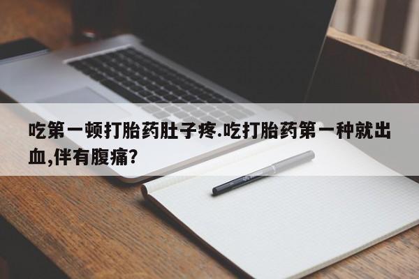米非米索打胎药联系方式堕胎药购买途径吃第一顿打胎药肚子疼.吃打胎药第一种就出血,伴有腹痛？