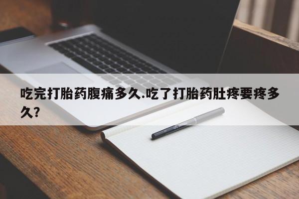 米非米索打胎药联系方式堕胎药购买途径吃完打胎药腹痛多久.吃了打胎药肚疼要疼多久？