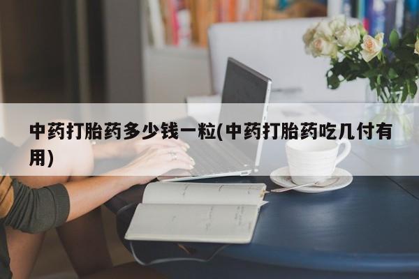米非米索打胎药联系方式堕胎药购买途径中药打胎药多少钱一粒(中药打胎药吃几付有用)