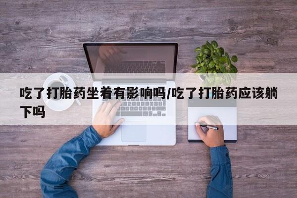 米非米索打胎药联系方式堕胎药购买途径吃了打胎药坐着有影响吗/吃了打胎药应该躺下吗