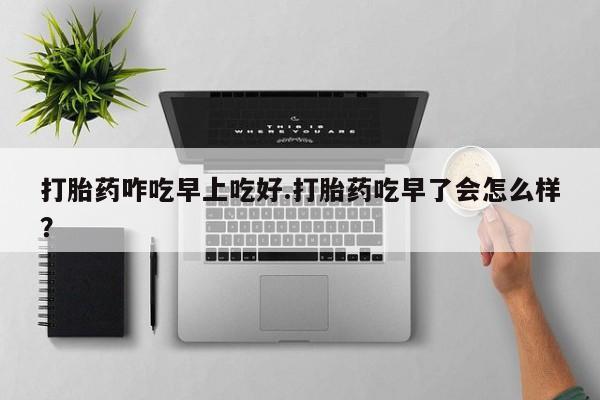 米非米索打胎药联系方式堕胎药购买途径打胎药咋吃早上吃好.打胎药吃早了会怎么样？
