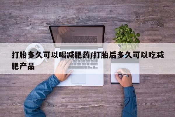 米非米索打胎药联系方式堕胎药购买途径打胎多久可以喝减肥药/打胎后多久可以吃减肥产品