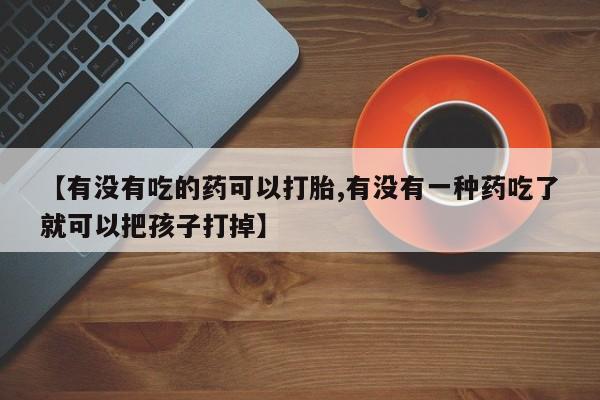 米非米索打胎药联系方式堕胎药购买途径【有没有吃的药可以打胎,有没有一种药吃了就可以把孩子打掉】
