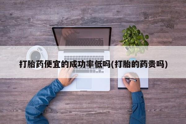 米非米索打胎药联系方式堕胎药购买途径打胎药便宜的成功率低吗(打胎的药贵吗)