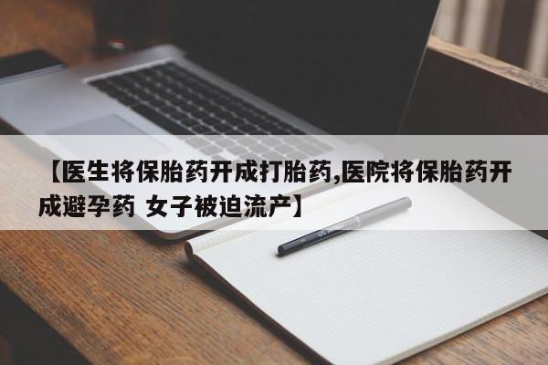 米非米索打胎药联系方式堕胎药购买途径【医生将保胎药开成打胎药,医院将保胎药开成避孕药 女子被迫流产】