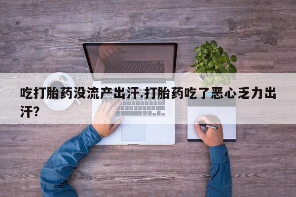 米非米索打胎药联系方式堕胎药购买途径吃打胎药没流产出汗.打胎药吃了恶心乏力出汗？