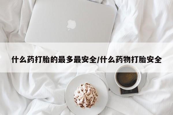 米非米索打胎药联系方式堕胎药购买途径什么药打胎的最多最安全/什么药物打胎安全