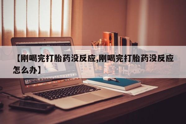 米非米索打胎药联系方式堕胎药购买途径【刚喝完打胎药没反应,刚喝完打胎药没反应怎么办】